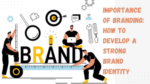 The Importance of Branding: How to Develop a Strong Brand Identity